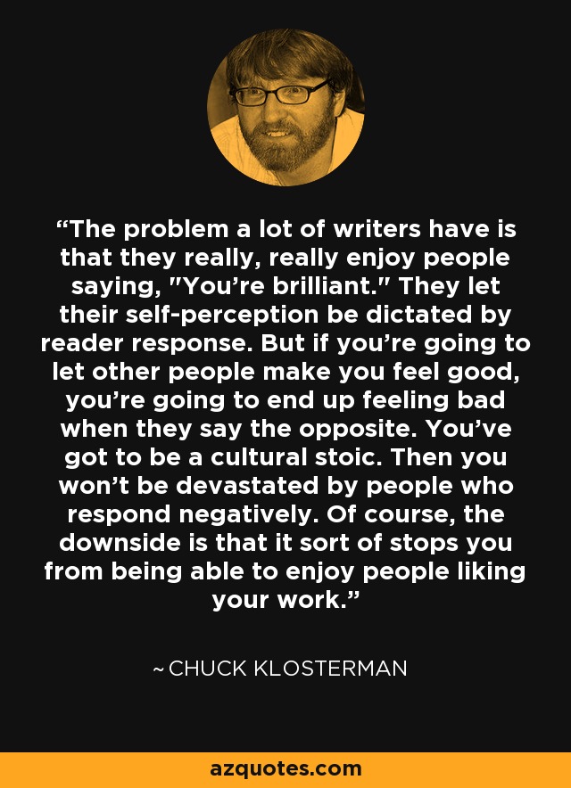 The problem a lot of writers have is that they really, really enjoy people saying, 