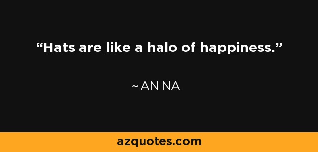 Hats are like a halo of happiness. - An Na