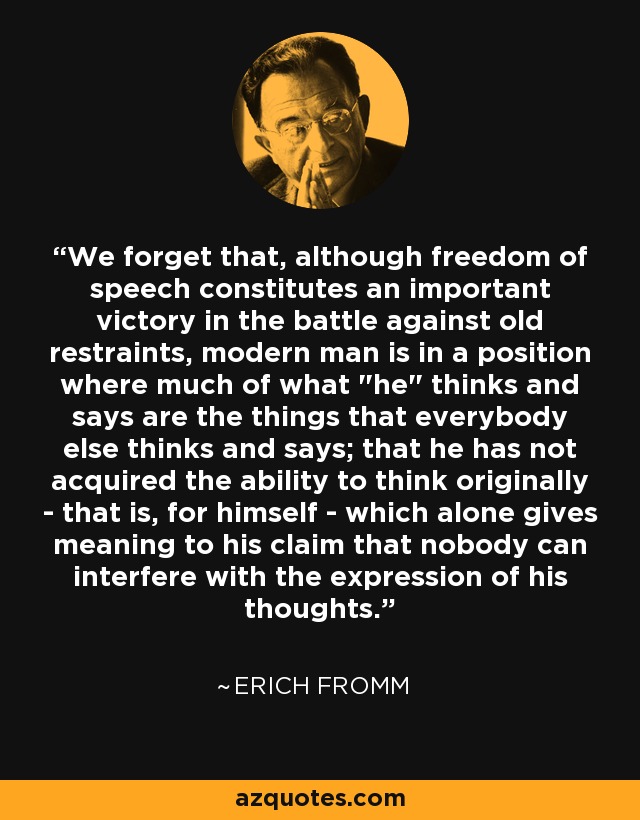 We forget that, although freedom of speech constitutes an important victory in the battle against old restraints, modern man is in a position where much of what 