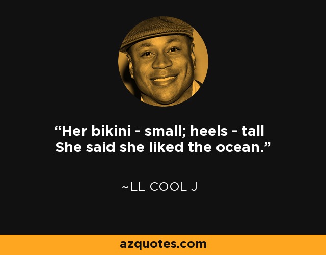 Her bikini - small; heels - tall She said she liked the ocean. - LL Cool J