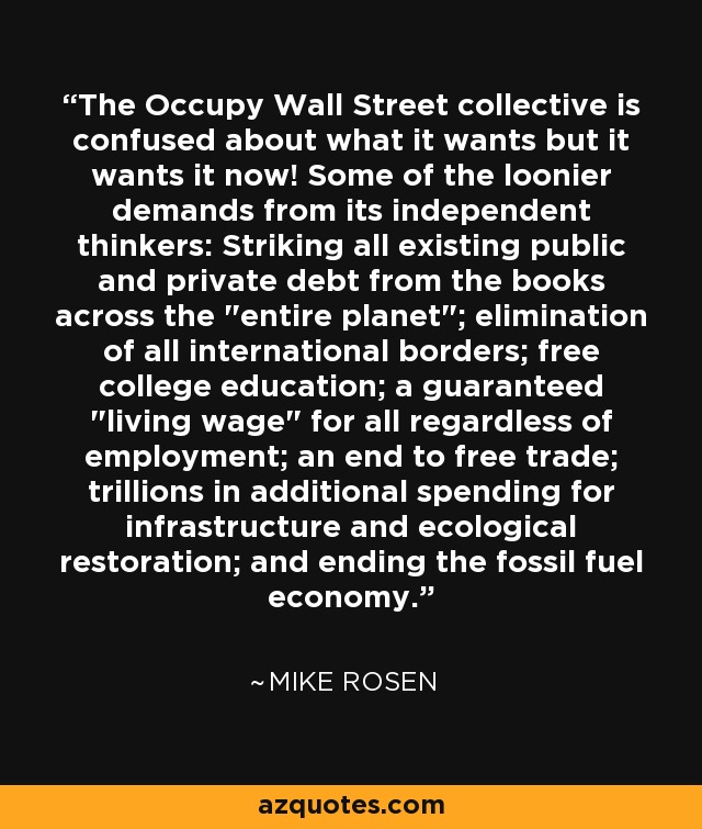 The Occupy Wall Street collective is confused about what it wants but it wants it now! Some of the loonier demands from its independent thinkers: Striking all existing public and private debt from the books across the 