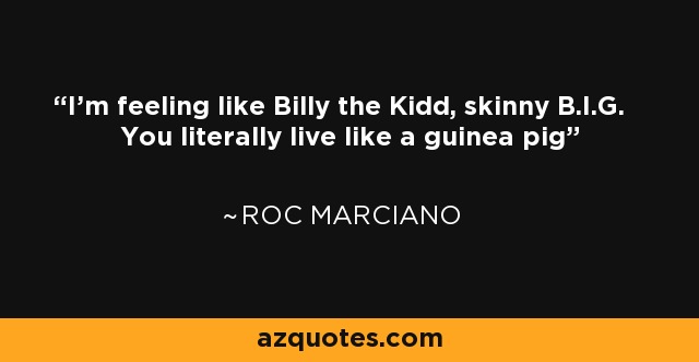 I'm feeling like Billy the Kidd, skinny B.I.G. You literally live like a guinea pig - Roc Marciano