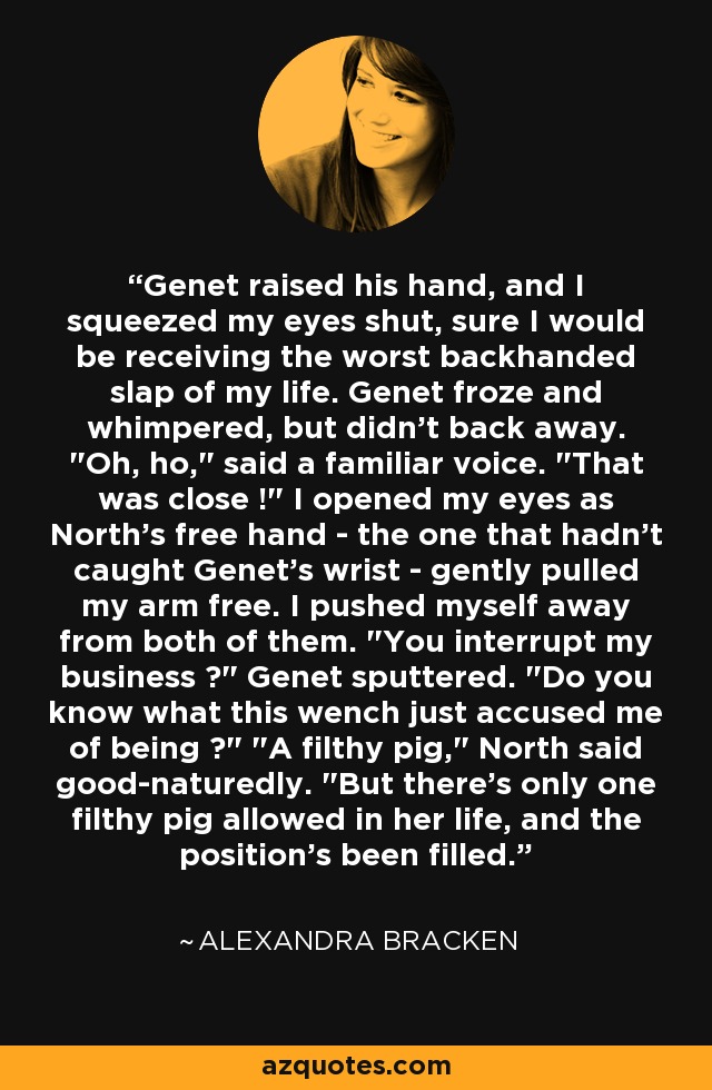 Genet raised his hand, and I squeezed my eyes shut, sure I would be receiving the worst backhanded slap of my life. Genet froze and whimpered, but didn't back away. 