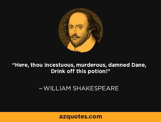 Here, thou incestuous, murderous, damned Dane, Drink off this potion! - William Shakespeare