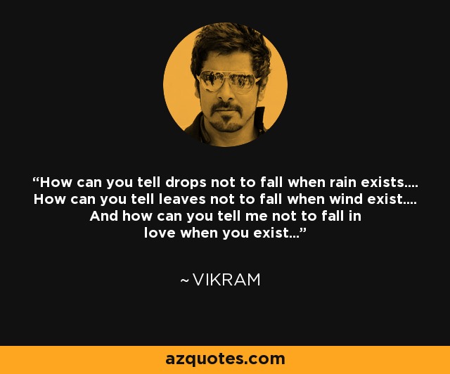 How can you tell drops not to fall when rain exists.... How can you tell leaves not to fall when wind exist.... And how can you tell me not to fall in love when you exist... - Vikram