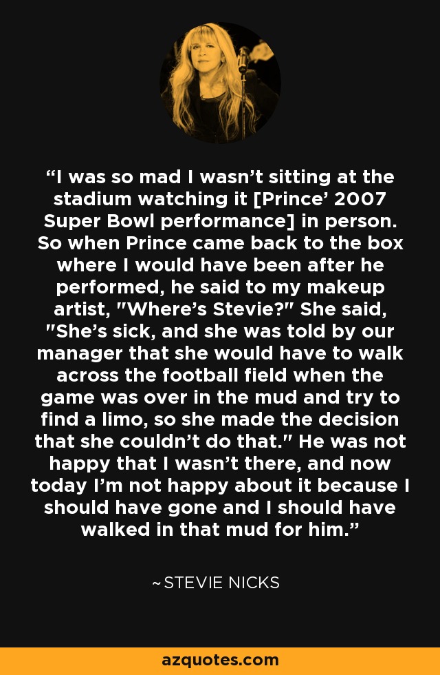 I was so mad I wasn't sitting at the stadium watching it [Prince' 2007 Super Bowl performance] in person. So when Prince came back to the box where I would have been after he performed, he said to my makeup artist, 