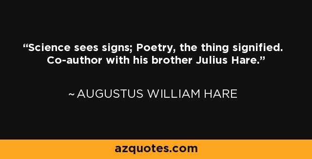 Science sees signs; Poetry, the thing signified. Co-author with his brother Julius Hare. - Augustus William Hare