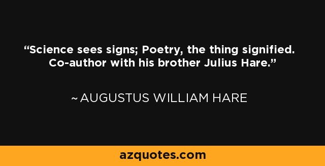 Science sees signs; Poetry, the thing signified. Co-author with his brother Julius Hare. - Augustus William Hare