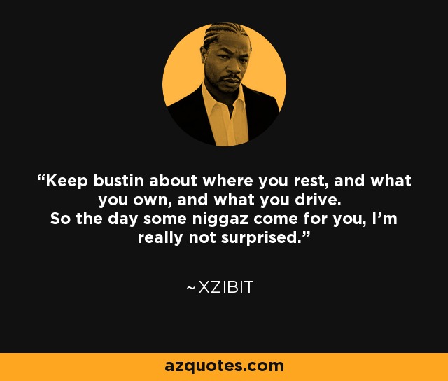 Keep bustin about where you rest, and what you own, and what you drive. So the day some niggaz come for you, I'm really not surprised. - Xzibit