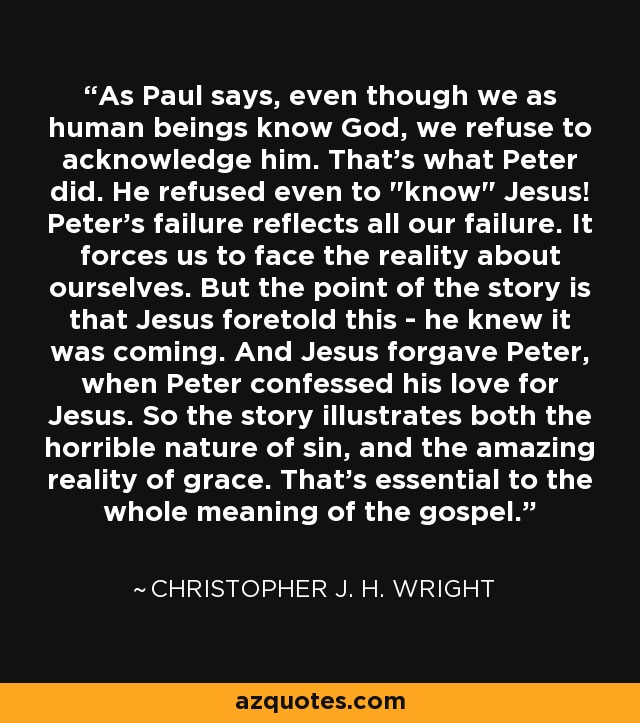 As Paul says, even though we as human beings know God, we refuse to acknowledge him. That's what Peter did. He refused even to 