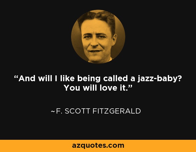 And will I like being called a jazz-baby? You will love it. - F. Scott Fitzgerald