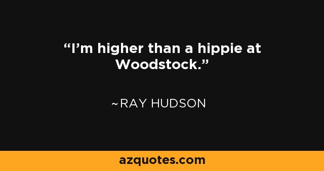 I'm higher than a hippie at Woodstock. - Ray Hudson