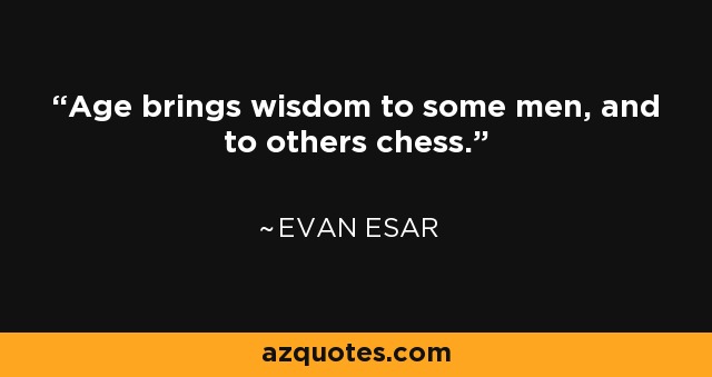 Age brings wisdom to some men, and to others chess. - Evan Esar