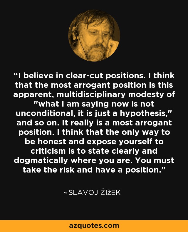 I believe in clear-cut positions. I think that the most arrogant position is this apparent, multidisciplinary modesty of 