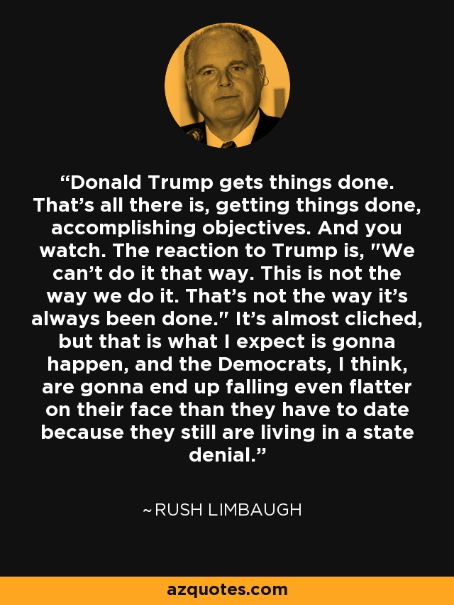 Donald Trump gets things done. That's all there is, getting things done, accomplishing objectives. And you watch. The reaction to Trump is, 