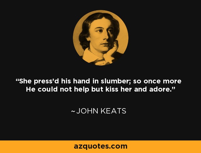 She press'd his hand in slumber; so once more He could not help but kiss her and adore. - John Keats