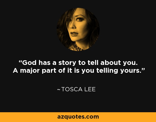 God has a story to tell about you. A major part of it is you telling yours. - Tosca Lee