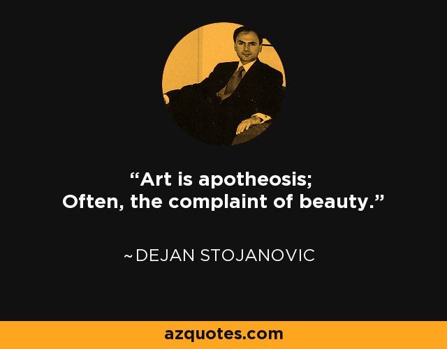 Art is apotheosis; Often, the complaint of beauty. - Dejan Stojanovic