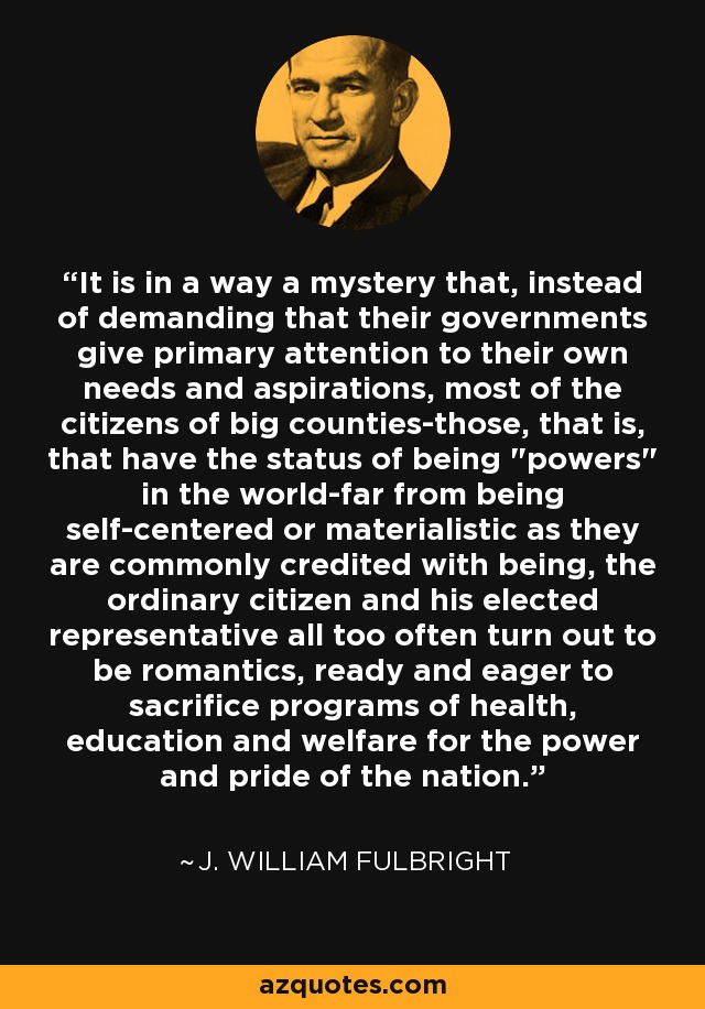 It is in a way a mystery that, instead of demanding that their governments give primary attention to their own needs and aspirations, most of the citizens of big counties-those, that is, that have the status of being 