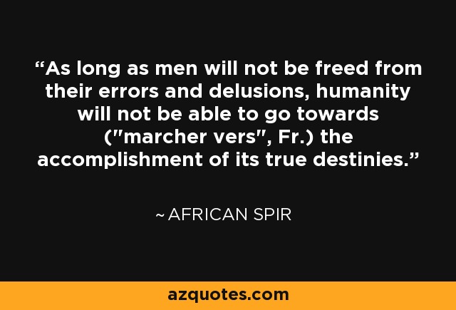 As long as men will not be freed from their errors and delusions, humanity will not be able to go towards (