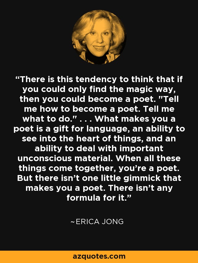 There is this tendency to think that if you could only find the magic way, then you could become a poet. 