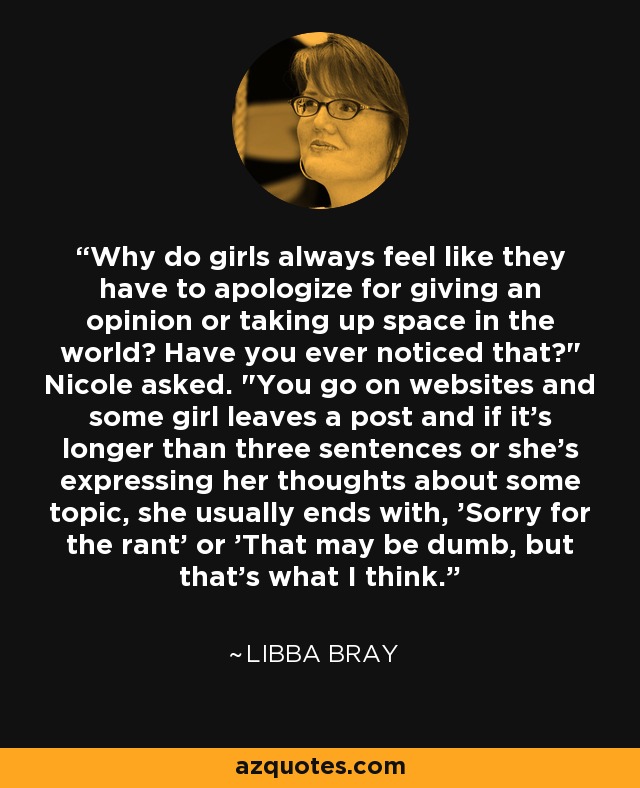 Why do girls always feel like they have to apologize for giving an opinion or taking up space in the world? Have you ever noticed that?