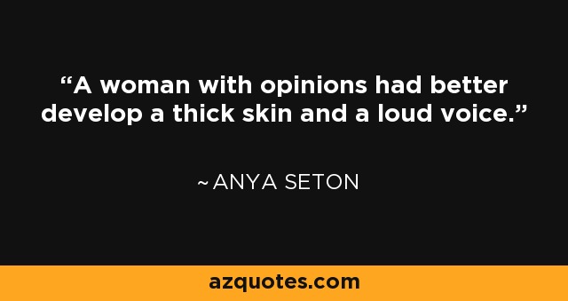 A woman with opinions had better develop a thick skin and a loud voice. - Anya Seton
