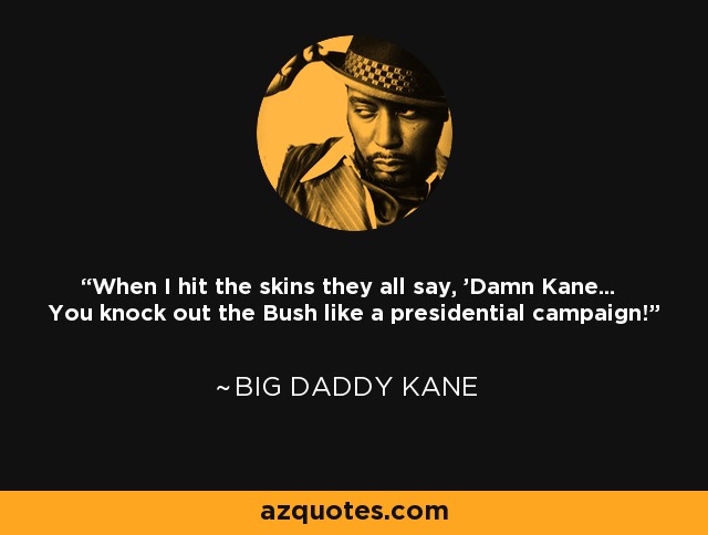 When I hit the skins they all say, 'Damn Kane... You knock out the Bush like a presidential campaign!' - Big Daddy Kane