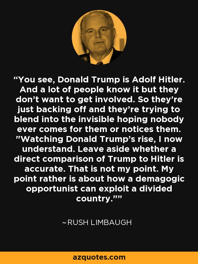 You see, Donald Trump is Adolf Hitler. And a lot of people know it but they don't want to get involved. So they're just backing off and they're trying to blend into the invisible hoping nobody ever comes for them or notices them. 
