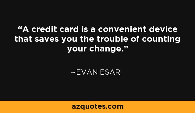 A credit card is a convenient device that saves you the trouble of counting your change. - Evan Esar