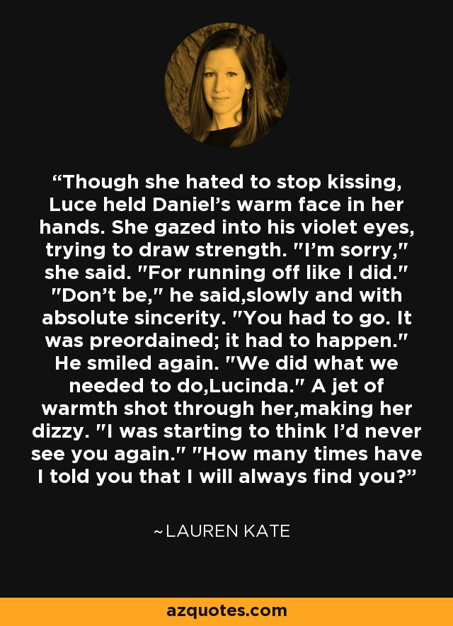 Though she hated to stop kissing, Luce held Daniel's warm face in her hands. She gazed into his violet eyes, trying to draw strength. 