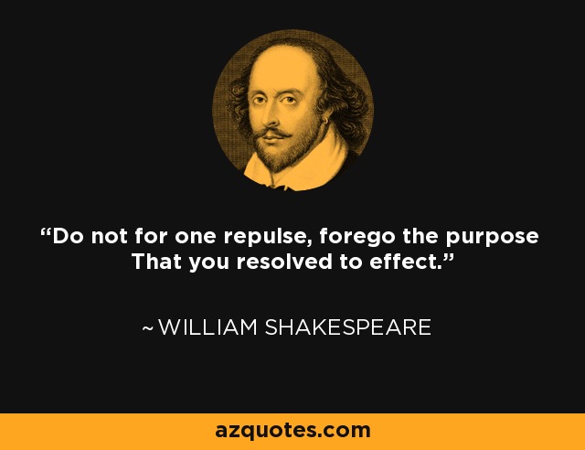 Do not for one repulse, forego the purpose That you resolved to effect. - William Shakespeare