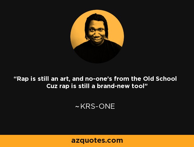 Rap is still an art, and no-one's from the Old School Cuz rap is still a brand-new tool - KRS-One