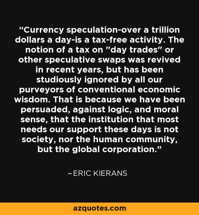 Currency speculation-over a trillion dollars a day-is a tax-free activity. The notion of a tax on 