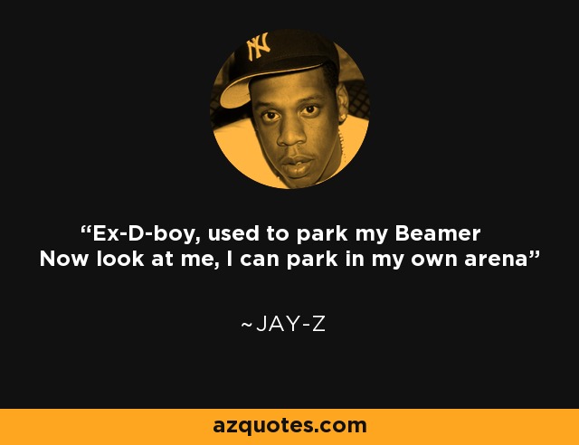 Ex-D-boy, used to park my Beamer Now look at me, I can park in my own arena - Jay-Z