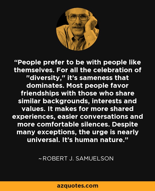 People prefer to be with people like themselves. For all the celebration of 