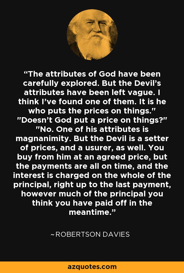 The attributes of God have been carefully explored. But the Devil's attributes have been left vague. I think I've found one of them. It is he who puts the prices on things.