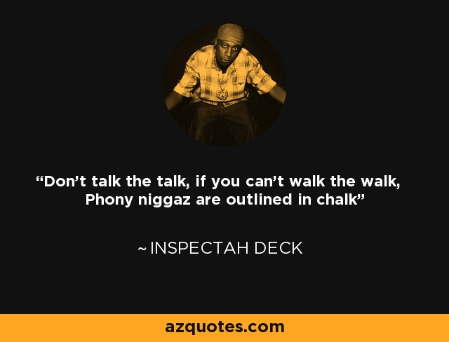 Don't talk the talk, if you can't walk the walk, Phony niggaz are outlined in chalk - Inspectah Deck
