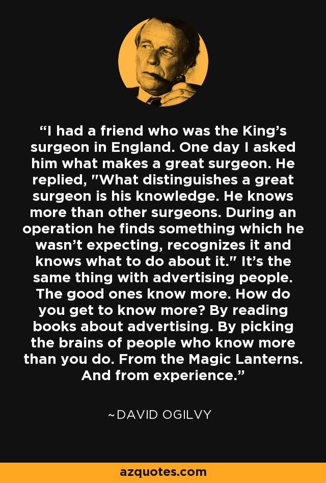 I had a friend who was the King's surgeon in England. One day I asked him what makes a great surgeon. He replied, 