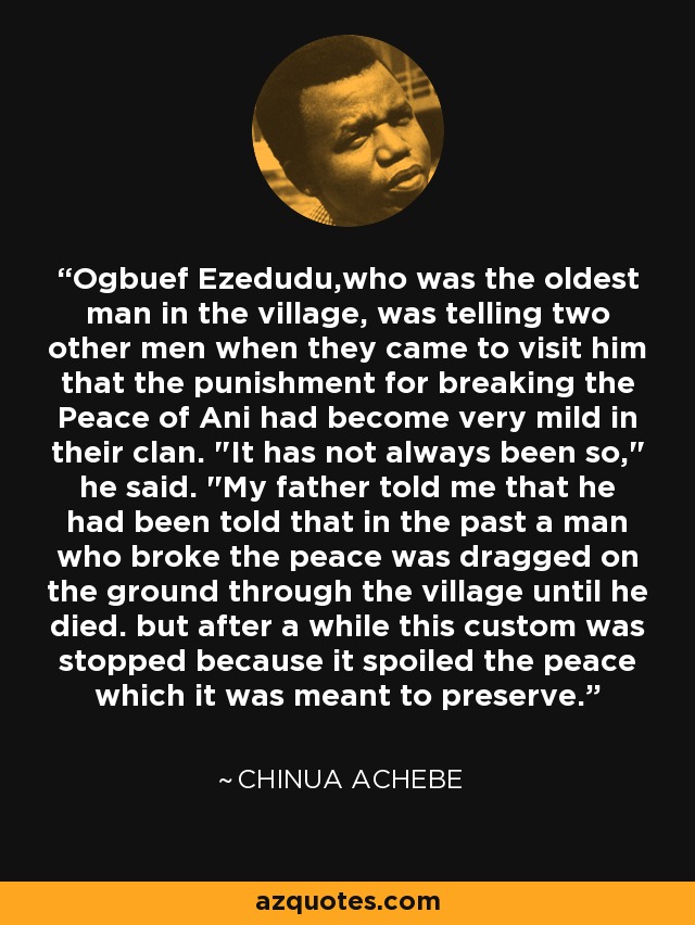 Ogbuef Ezedudu,who was the oldest man in the village, was telling two other men when they came to visit him that the punishment for breaking the Peace of Ani had become very mild in their clan. 