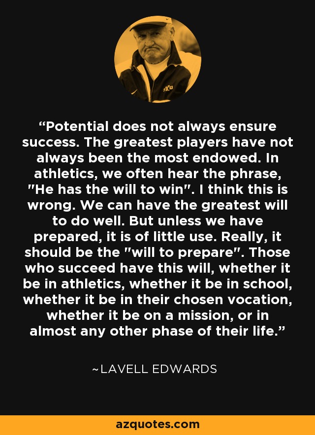 Potential does not always ensure success. The greatest players have not always been the most endowed. In athletics, we often hear the phrase, 