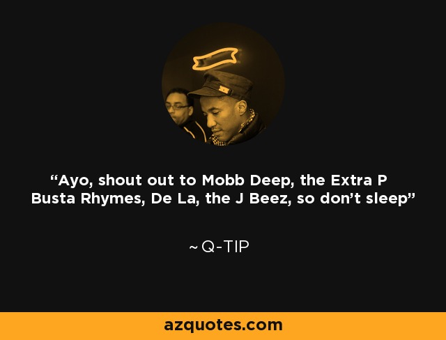 Ayo, shout out to Mobb Deep, the Extra P Busta Rhymes, De La, the J Beez, so don't sleep - Q-Tip