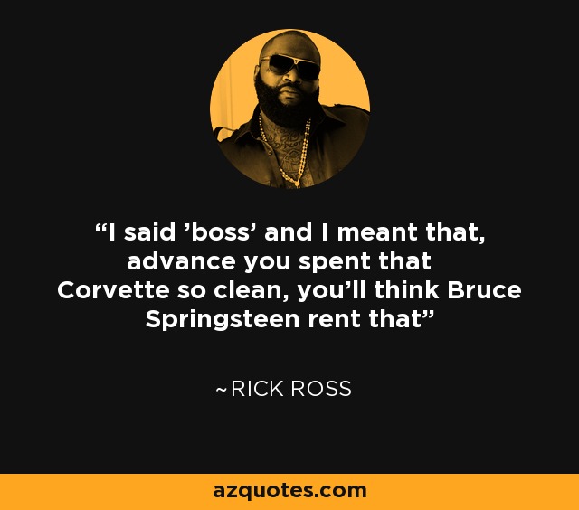 I said 'boss' and I meant that, advance you spent that Corvette so clean, you'll think Bruce Springsteen rent that - Rick Ross