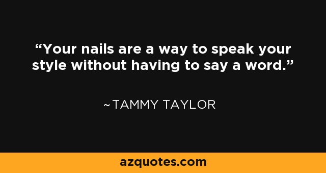 Your nails are a way to speak your style without having to say a word. - Tammy Taylor