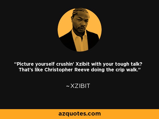 Picture yourself crushin' Xzibit with your tough talk? That's like Christopher Reeve doing the crip walk. - Xzibit