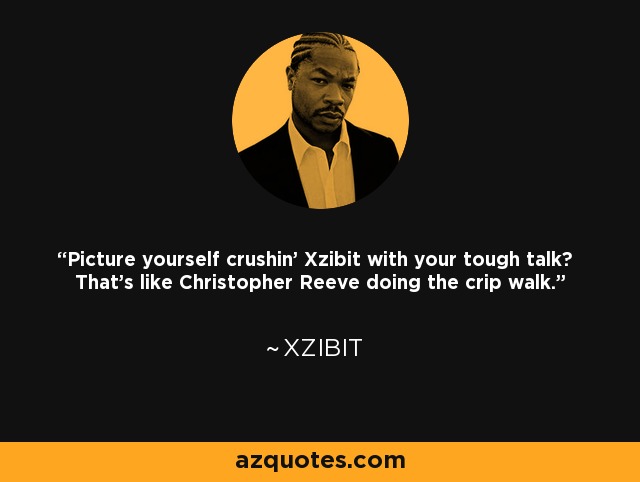 Picture yourself crushin' Xzibit with your tough talk? That's like Christopher Reeve doing the crip walk. - Xzibit