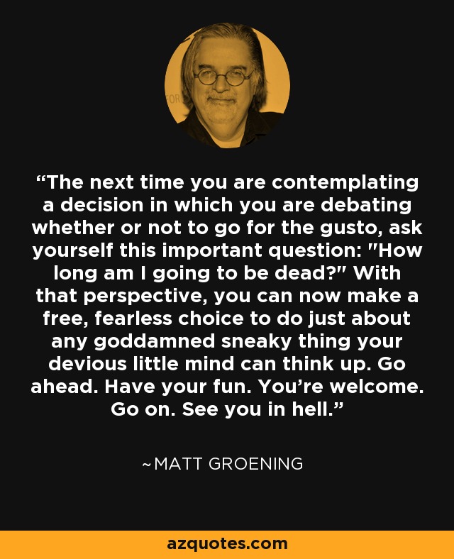 The next time you are contemplating a decision in which you are debating whether or not to go for the gusto, ask yourself this important question: 