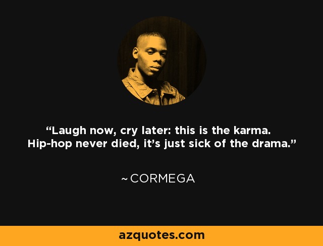 Laugh now, cry later: this is the karma. Hip-hop never died, it's just sick of the drama. - Cormega