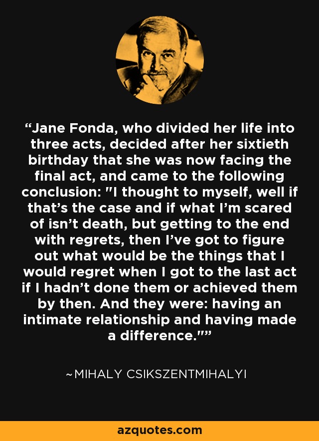 Jane Fonda, who divided her life into three acts, decided after her sixtieth birthday that she was now facing the final act, and came to the following conclusion: 