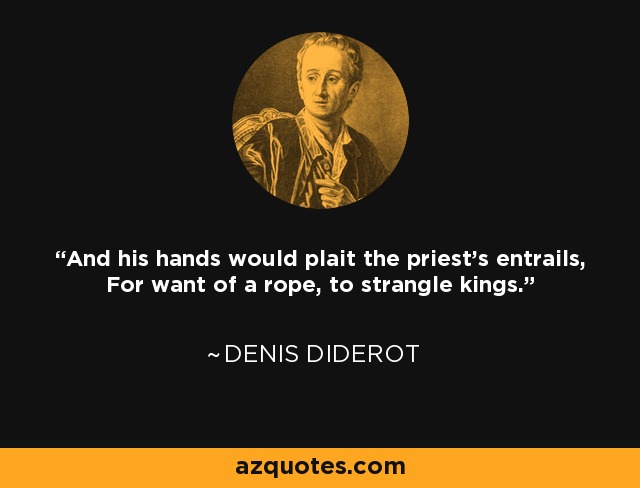 And his hands would plait the priest's entrails, For want of a rope, to strangle kings. - Denis Diderot